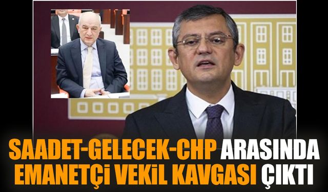 Saadet-Gelecek-CHP arasında emanetçi vekil kavgası çıktı