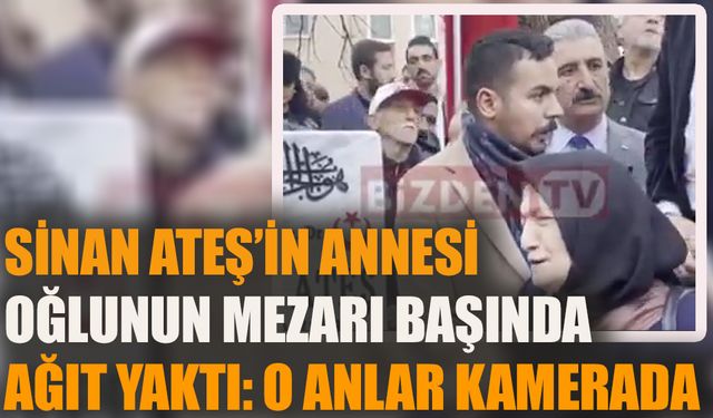 Sinan Ateş’in annesi oğlunun mezarı başında ağıt yaktı: O anlar kamerada