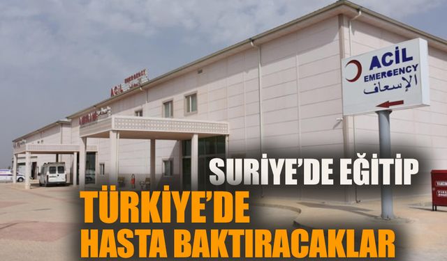 Suriye’de eğitip Türkiye’de hasta baktıracaklar