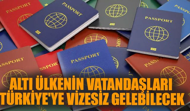 Vizesiz Türkiye'ye girebilecek 6 ülke!