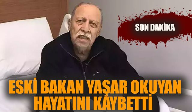 Eski Bakan Yaşar Okuyan Hayatını Kaybetti