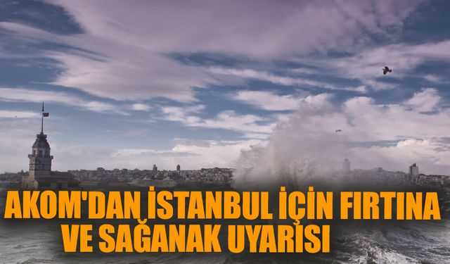 AKOM'dan İstanbul için fırtına uyarısı