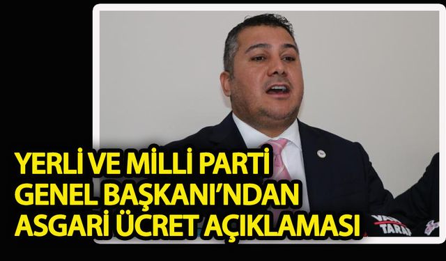 Yerli ve Milli Parti Başkanı'ndan asgari ücret açıklaması