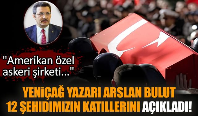 Yeniçağ yazarı Arslan Bulut 12 şehidimizin katillerini açıkladı!