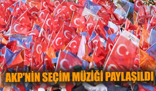 AKP'nin seçim müziği paylaşıldı