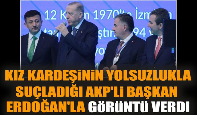 Kız kardeşinin yolsuzlukla suçladığı AKP'li başkan Erdoğan'la görüntü verdi