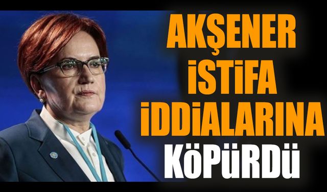 Akşener istifa iddialarına köpürdü