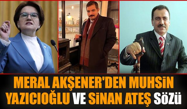 Meral Akşener'den Muhsin Yazıcıoğlu ve Sinan Ateş sözü