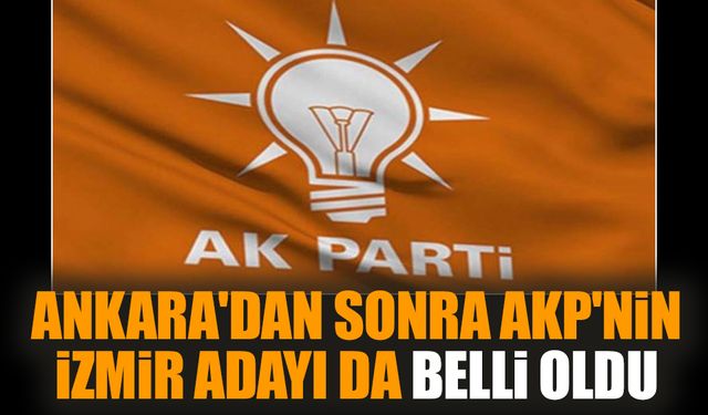 Ankara'dan sonra AKP'nin İzmir adayı da belli oldu