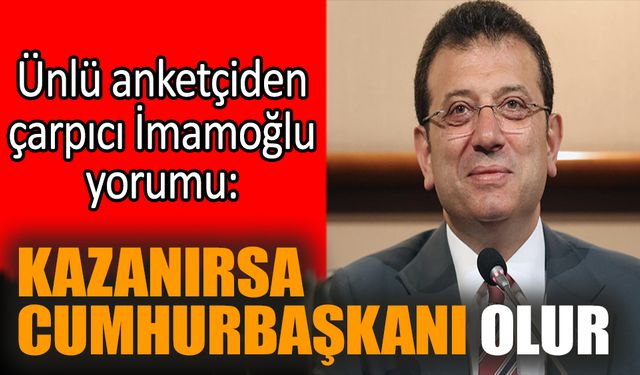 Ünlü anketçiden çarpıcı İmamoğlu yorumu: Kazanırsa Cumhurbaşkanı olur