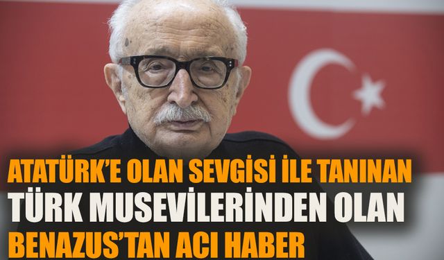 Atatürk’e olan sevgisi ile tanınan Türk Musevileri’nden Benazus’tan acı haber