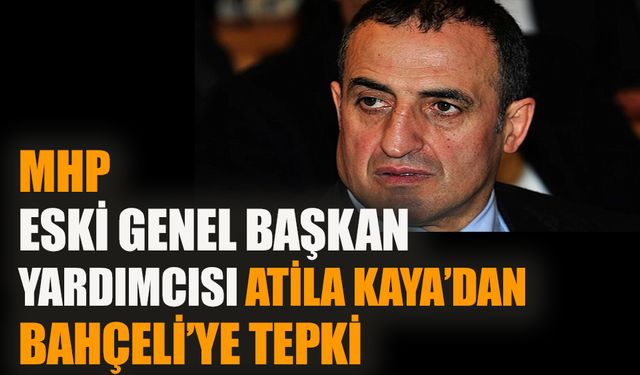 MHP Eski Genel Başkan Yardımcısı Atila Kaya’dan Bahçeli'ye tepki