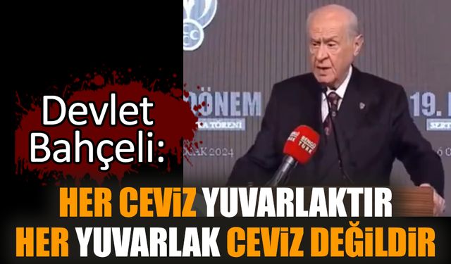 Bahçeli: Her ceviz yuvarlaktır. Her yuvarlak, ceviz değildir