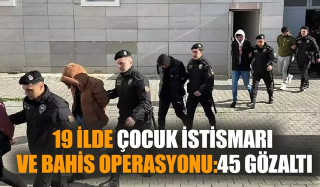 19 ilde çocuk istismarı ve bahis operasyonu:45 gözaltı