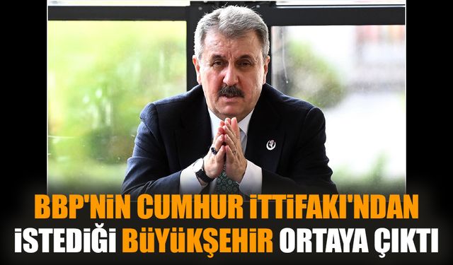 BBP'nin Cumhur İttifakı'ndan istediği büyükşehir ortaya çıktı