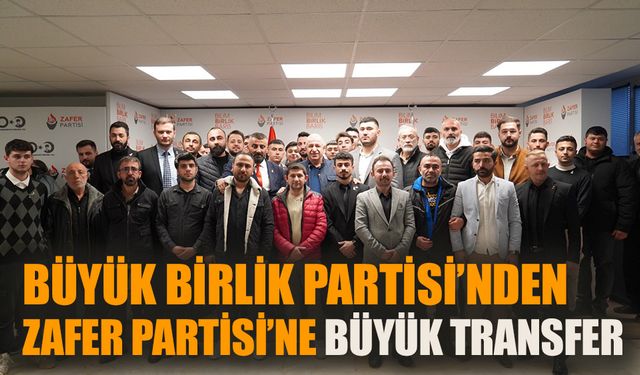 Büyük Birlik Partisi’nden Zafer Partisi’ne 50 transfer