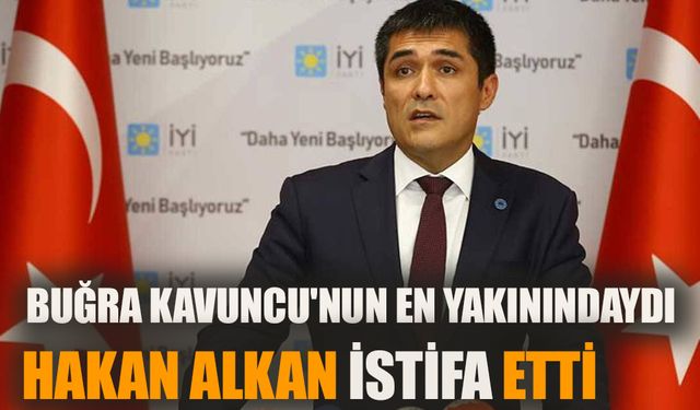 İYİ Parti adayı Buğra Kavuncu'nun en yakınındaydı  Hakan Alkan istifa etti