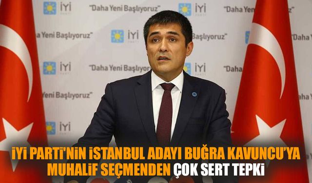 İYİ Parti'nin İstanbul adayı Buğra Kavuncu’ya muhalif seçmenden çok sert tepki