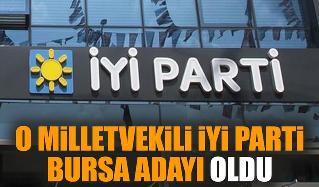 O Milletvekili İYİ Parti Bursa adayı oldu