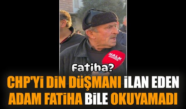 CHP'yi din düşmanı ilan eden adam Fatiha bile okuyamadı