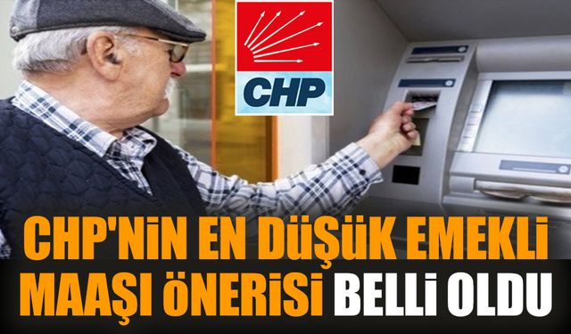 CHP'nin en düşük emekli maaşı önerisi belli oldu