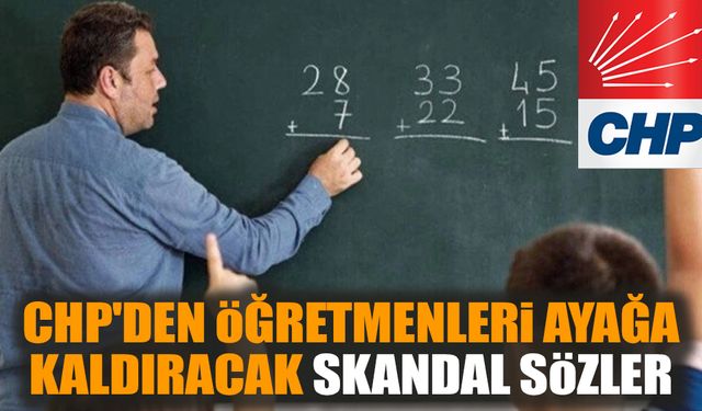 CHP'den öğretmenleri ayağa kaldıracak skandal sözler