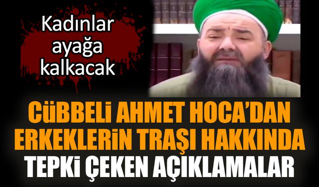 Cübbeli Ahmet Hoca’dan erkeklerin traşı hakkında tepki çeken açıklamalar