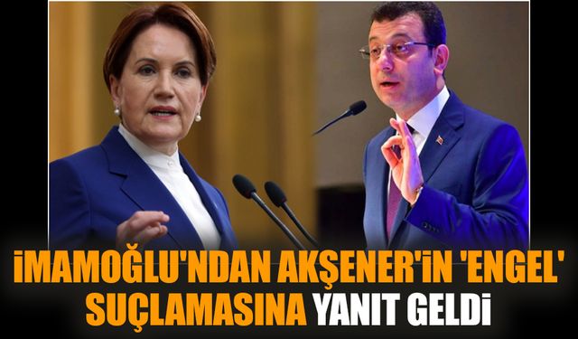 İmamoğlu'ndan Akşener'in 'engel' suçlamasına yanıt geldi