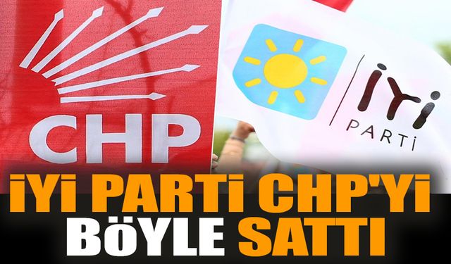 İYİ Parti ittifak ortağı olan CHP'yi böyle sattı