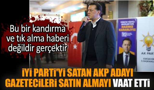 İYİ Parti'yi satan AKP adayı gazetecileri satın almayı vaat etti