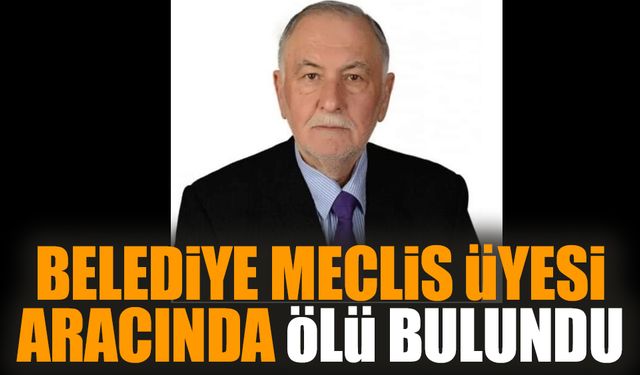 Belediye meclis üyesi aracında ölü bulundu