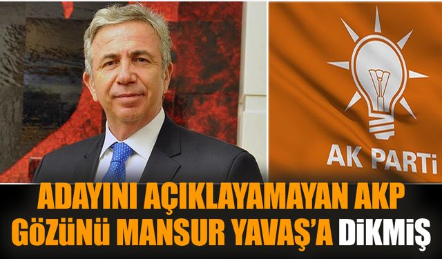 Adayını açıklayamayan AKP gözünü Mansur Yavaş’a dikmiş