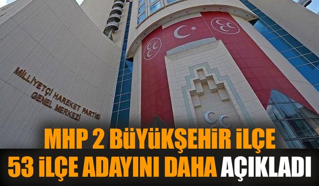 MHP 2 Büyükşehir İlçe 53 İlçe adayını daha açıkladı