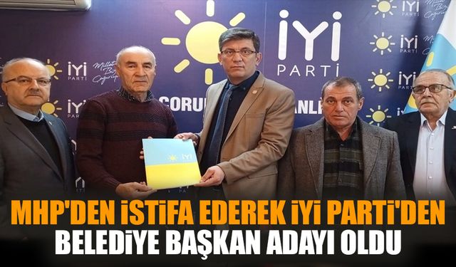 MHP'den istifa ederek İYİ Parti'den Belediye Başkan Adayı oldu