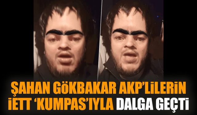 Şahan Gökbakar AKP’lilerin İETT ‘kumpas’ıyla dalga geçti