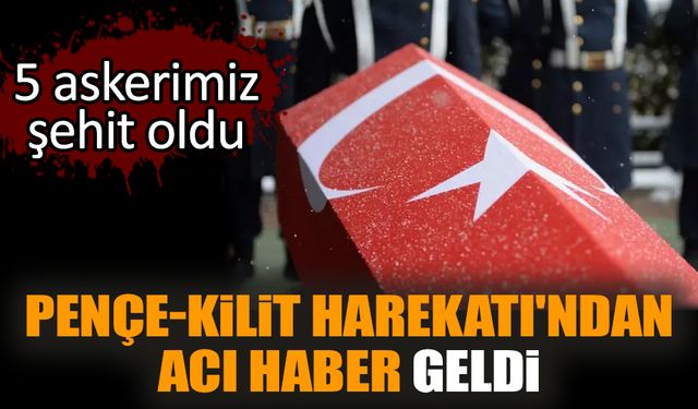 Pençe-Kilit Harekatı'ndan acı haber geldi: 5 şehidimiz var