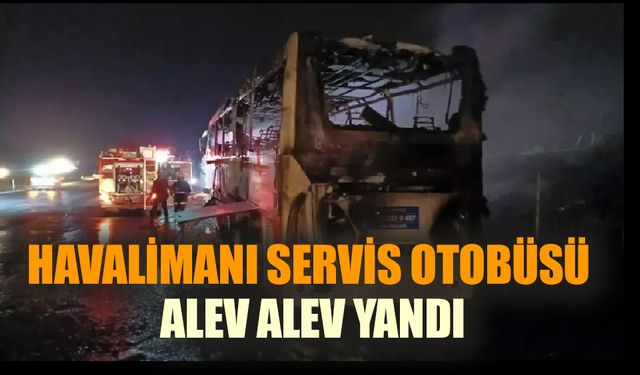 Havalimanı servis otobüsü alev alev yandı