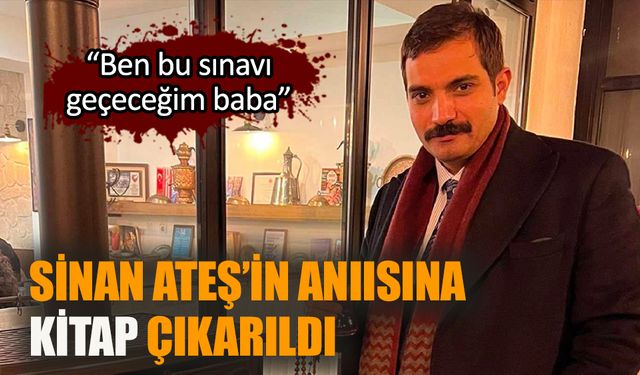 Sinan Ateş’in anısına kitap çıkarıldı  “Ben bu sınavı geçeceğim baba”