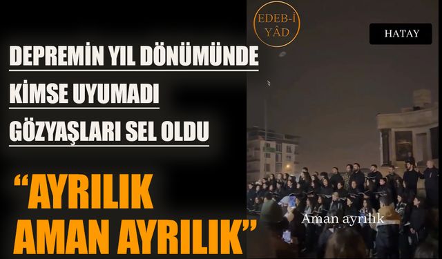 Depremin yıl dönümünde göz yaşları sel oldu  “Ayrılık, aman ayrılık…”