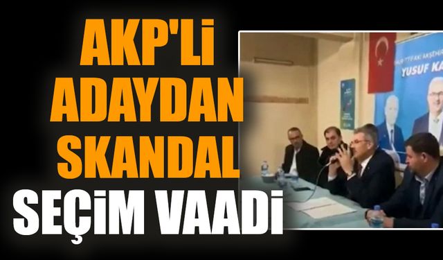 AKP'li adaydan skandal seçim vaadi