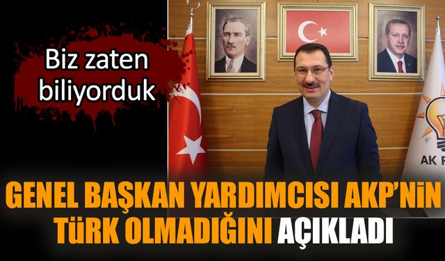 Genel Başkan Yardımcısı AKP’nin Türk olmadığını açıkladı