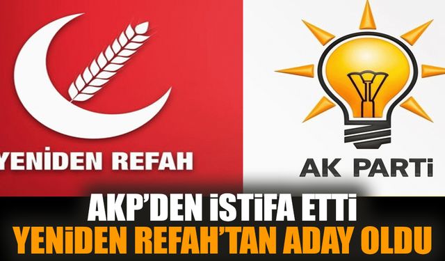 AKP'den istifa etti. Yeniden Refah'tan aday oldu