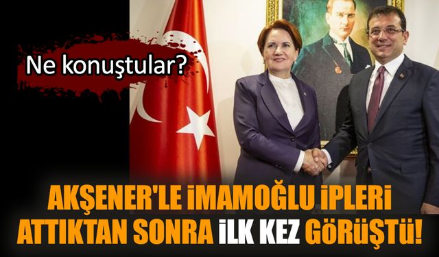 Akşener'le İmamoğlu ipleri attıktan sonra ilk kez görüştü!