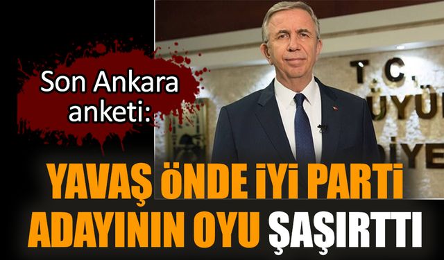 Yavaş önde İYİ Parti adayının oyu şaşırttı