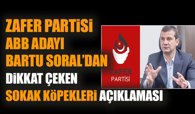 Zafer Partisi ABB adayı Bartu Soral’dan dikkat çeken sokak köpekleri açıklaması