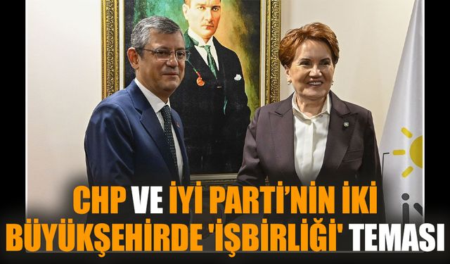 CHP ve İYİ Parti’nin iki büyükşehirde 'işbirliği' teması