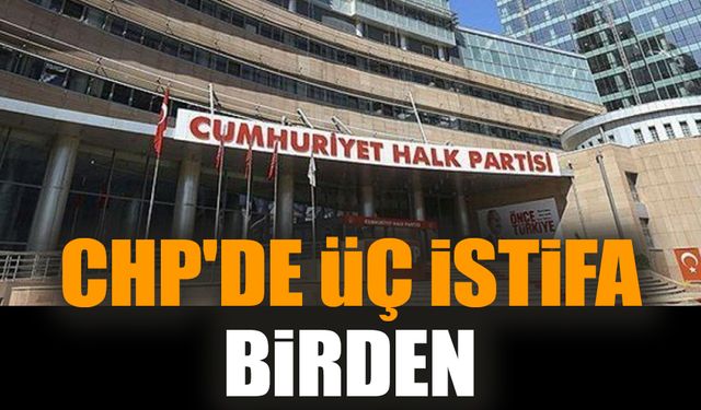 CHP'de üç istifa birden