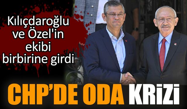 CHP'de oda krizi! Özel ve Kılıçdaroğlu'nun ekibi birbirine girdi