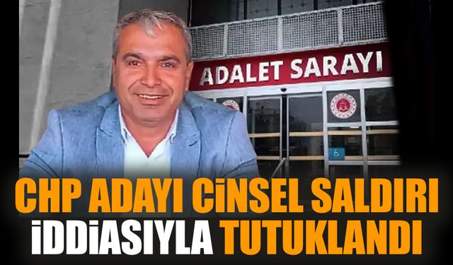 CHP adayı cinsel saldırı iddiasıyla tutuklandı