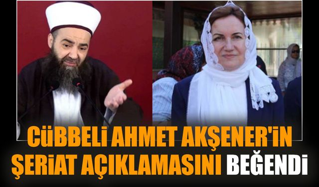 Cübbeli Ahmet Akşener'in Şeriat açıklamasını beğendi